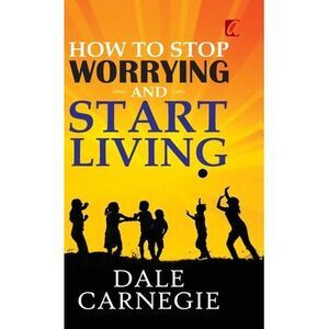 How to stop worrying and Start living -- Dale Carnegie